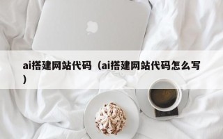 淮滨ai搭建网站代码（ai搭建网站代码怎么写）