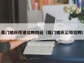 淮滨厦门婚庆搭建招聘网站（厦门婚庆公司招聘）