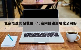 淮滨北京搭建网站费用（北京网站建设哪家公司好）