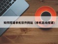 淮滨如何搭建单机软件网站（单机游戏搭建）