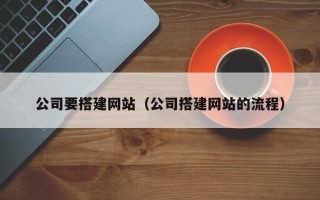 淮滨公司要搭建网站（公司搭建网站的流程）